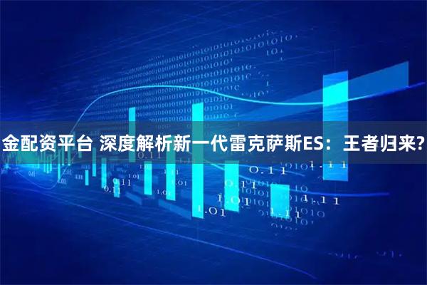 金配资平台 深度解析新一代雷克萨斯ES：王者归来?