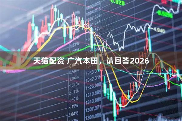 天猫配资 广汽本田，请回答2026