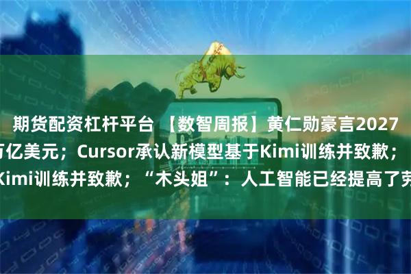 期货配资杠杆平台 【数智周报】黄仁勋豪言2027年AI芯片收入剑指1万亿美元；Cursor承认新模型基于Kimi训练并致歉；“木头姐”：人工智能已经提高了劳动生产率