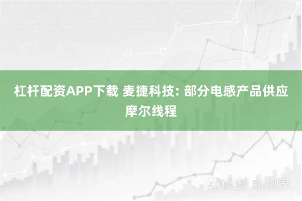杠杆配资APP下载 麦捷科技: 部分电感产品供应摩尔线程