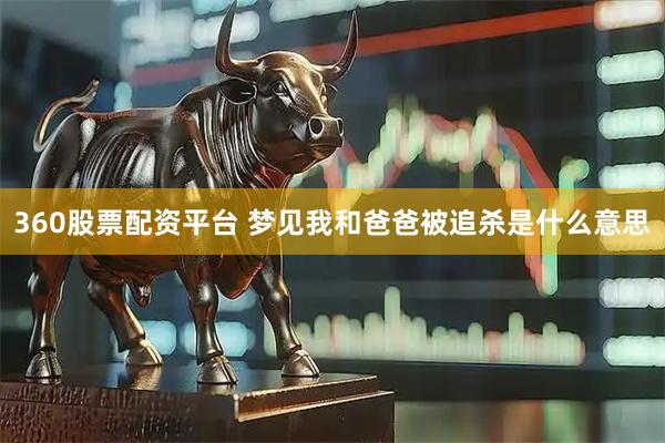 360股票配资平台 梦见我和爸爸被追杀是什么意思
