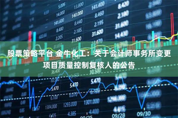 股票策略平台 金牛化工：关于会计师事务所变更项目质量控制复核人的公告